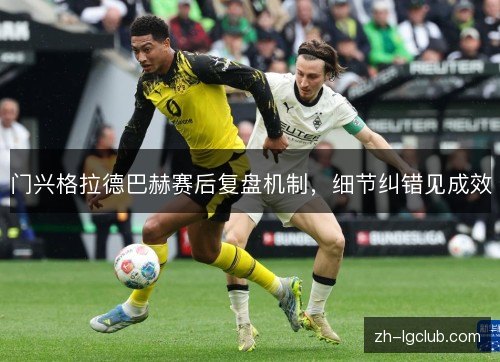 门兴格拉德巴赫赛后复盘机制,细节纠错见成效 门兴格拉德巴赫赛后复盘机制,细节纠错见成效
