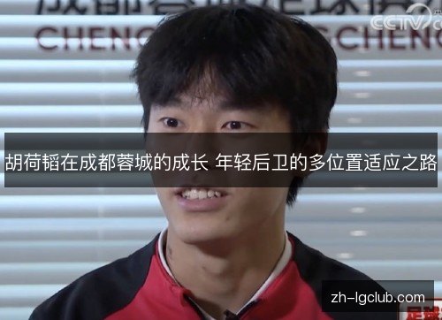 胡荷韬在成都蓉城的成长 年轻后卫的多位置适应之路 胡荷韬在成都蓉城的成长 年轻后卫的多位置适应之路